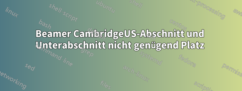 Beamer CambridgeUS-Abschnitt und Unterabschnitt nicht genügend Platz