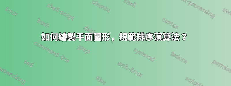 如何繪製平面圖形，規範排序演算法？