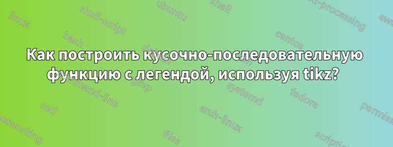 Как построить кусочно-последовательную функцию с легендой, используя tikz? 