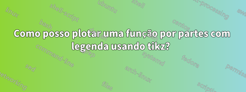 Como posso plotar uma função por partes com legenda usando tikz? 