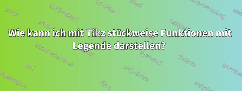 Wie kann ich mit Tikz stückweise Funktionen mit Legende darstellen? 