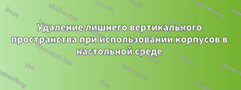 Удаление лишнего вертикального пространства при использовании корпусов в настольной среде