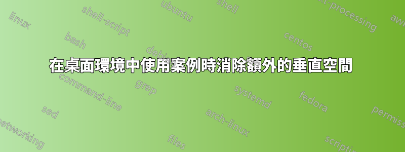 在桌面環境中使用案例時消除額外的垂直空間