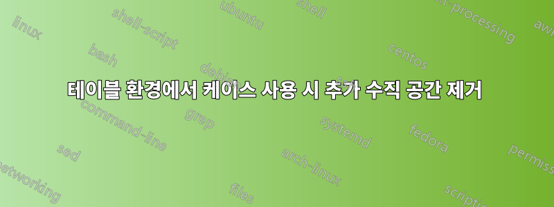 테이블 환경에서 케이스 사용 시 추가 수직 공간 제거