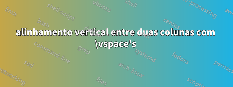 alinhamento vertical entre duas colunas com \vspace's