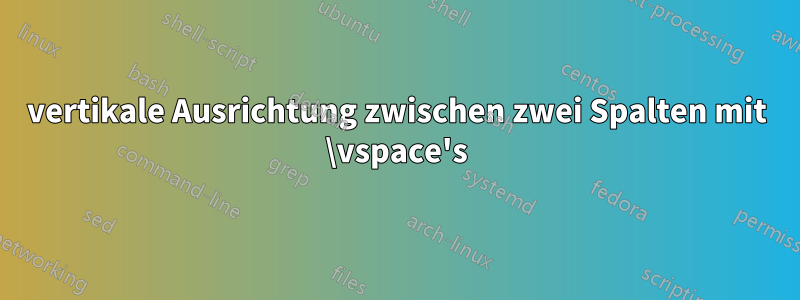 vertikale Ausrichtung zwischen zwei Spalten mit \vspace's