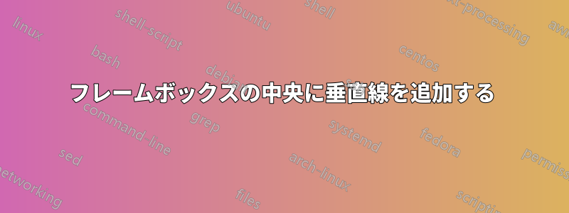 フレームボックスの中央に垂直線を追加する