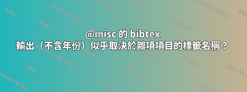 @misc 的 bibtex 輸出（不含年份）似乎取決於雜項項目的標籤名稱？