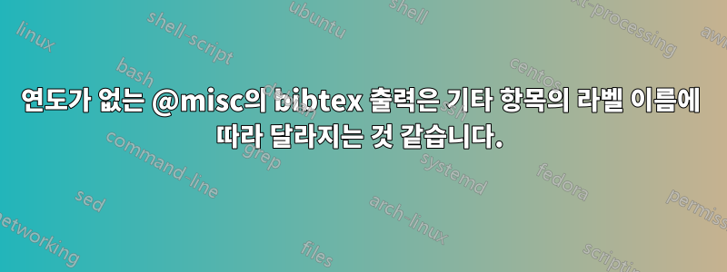 연도가 없는 @misc의 bibtex 출력은 기타 항목의 라벨 이름에 따라 달라지는 것 같습니다.