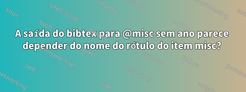 A saída do bibtex para @misc sem ano parece depender do nome do rótulo do item misc?