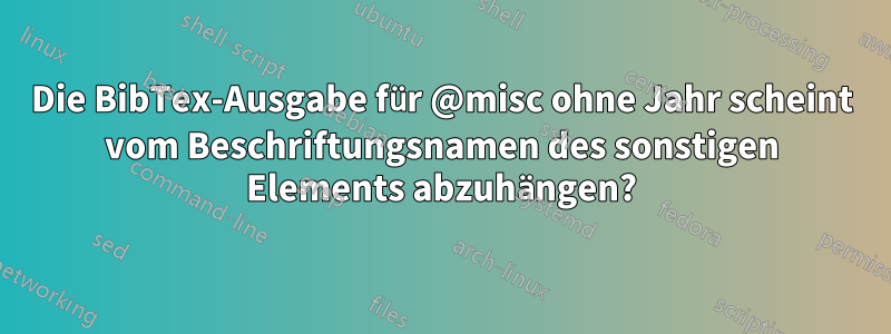 Die BibTex-Ausgabe für @misc ohne Jahr scheint vom Beschriftungsnamen des sonstigen Elements abzuhängen?