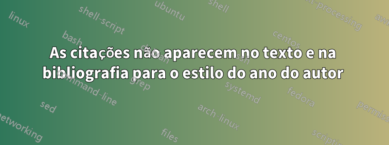 As citações não aparecem no texto e na bibliografia para o estilo do ano do autor