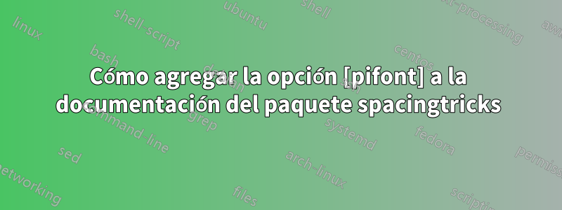 Cómo agregar la opción [pifont] a la documentación del paquete spacingtricks