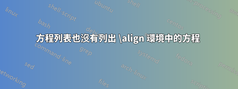 方程列表也沒有列出 \align 環境中的方程