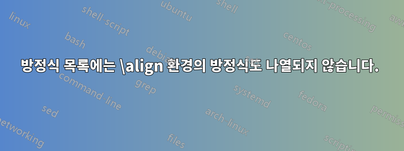 방정식 목록에는 \align 환경의 방정식도 나열되지 않습니다.