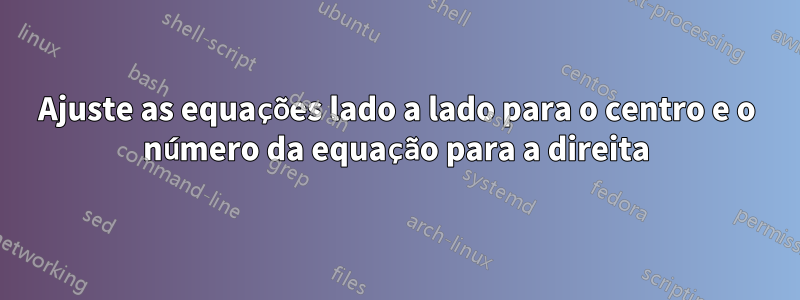 Ajuste as equações lado a lado para o centro e o número da equação para a direita