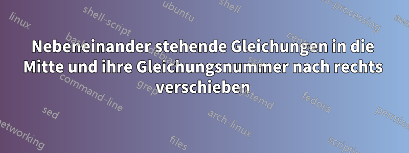 Nebeneinander stehende Gleichungen in die Mitte und ihre Gleichungsnummer nach rechts verschieben