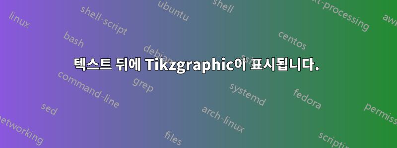 텍스트 뒤에 Tikzgraphic이 표시됩니다.