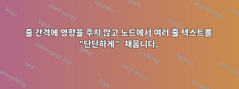 줄 간격에 영향을 주지 않고 노드에서 여러 줄 텍스트를 "단단하게" 채웁니다.