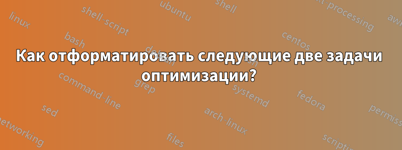 Как отформатировать следующие две задачи оптимизации?