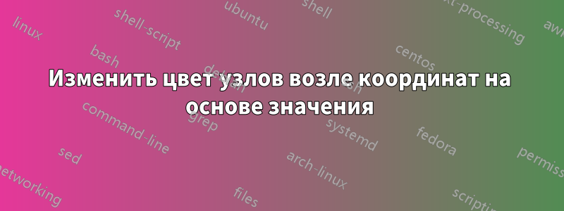 Изменить цвет узлов возле координат на основе значения