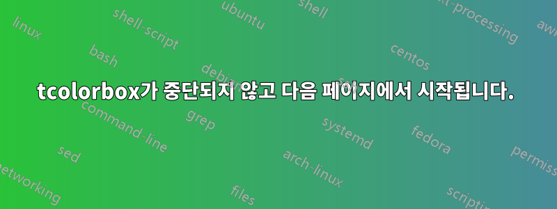 tcolorbox가 중단되지 않고 다음 페이지에서 시작됩니다.