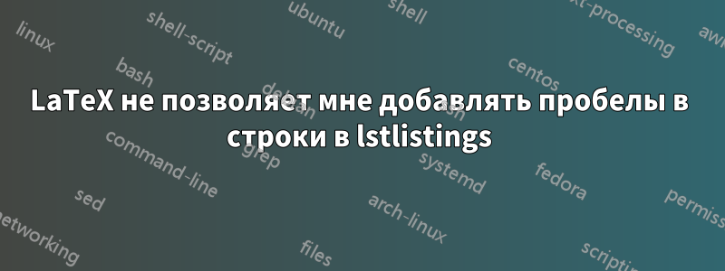 LaTeX не позволяет мне добавлять пробелы в строки в lstlistings