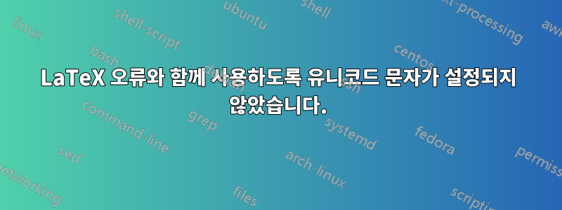 LaTeX 오류와 함께 사용하도록 유니코드 문자가 설정되지 않았습니다.