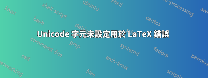 Unicode 字元未設定用於 LaTeX 錯誤