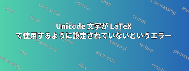 Unicode 文字が LaTeX で使用するように設定されていないというエラー