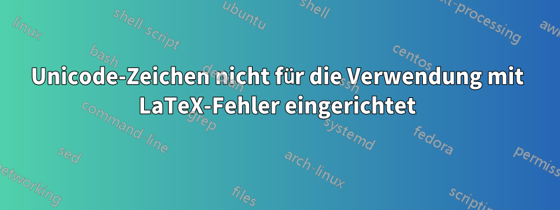 Unicode-Zeichen nicht für die Verwendung mit LaTeX-Fehler eingerichtet