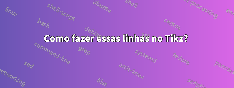 Como fazer essas linhas no Tikz?