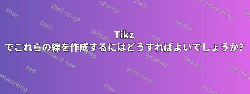 Tikz でこれらの線を作成するにはどうすればよいでしょうか?