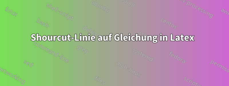 Shourcut-Linie auf Gleichung in Latex 