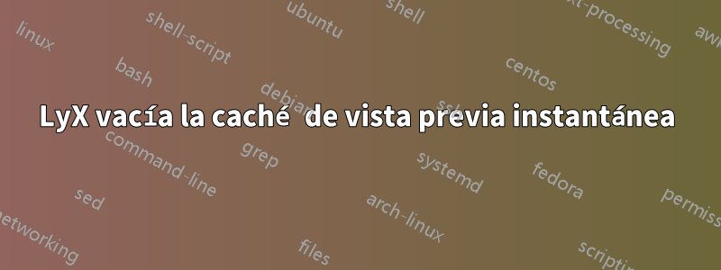 LyX vacía la caché de vista previa instantánea