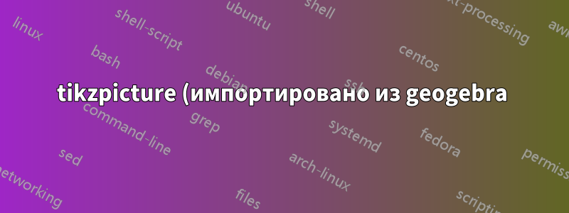 tikzpicture (импортировано из geogebra) имеет дугу, смещенную из правильного положения