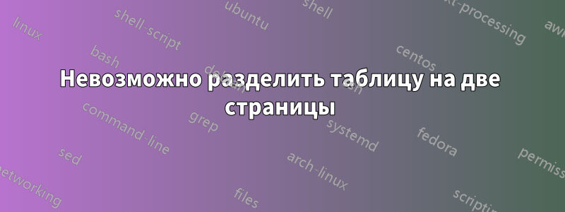 Невозможно разделить таблицу на две страницы