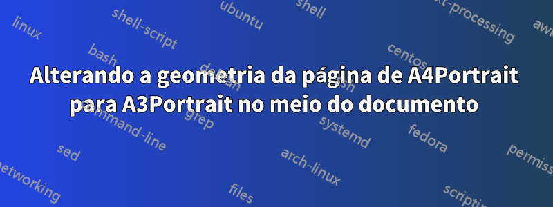 Alterando a geometria da página de A4Portrait para A3Portrait no meio do documento