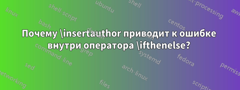 Почему \insertauthor приводит к ошибке внутри оператора \ifthenelse?