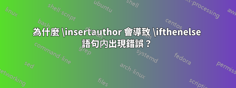 為什麼 \insertauthor 會導致 \ifthenelse 語句內出現錯誤？