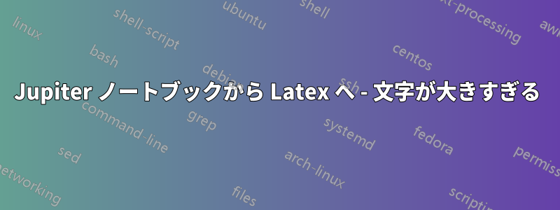 Jupiter ノートブックから Latex へ - 文字が大きすぎる