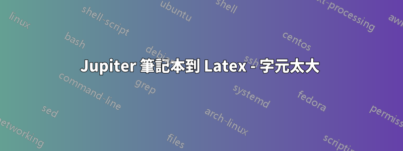 Jupiter 筆記本到 Latex - 字元太大