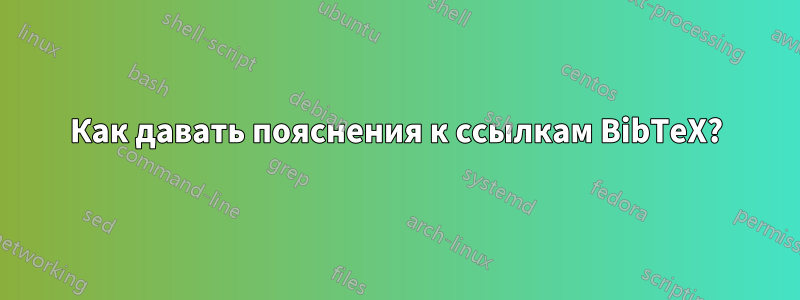 Как давать пояснения к ссылкам BibTeX?