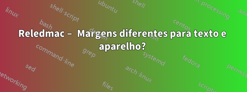 Reledmac – Margens diferentes para texto e aparelho?