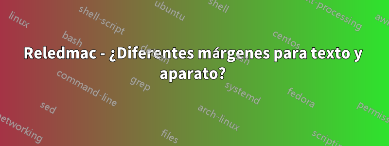 Reledmac - ¿Diferentes márgenes para texto y aparato?