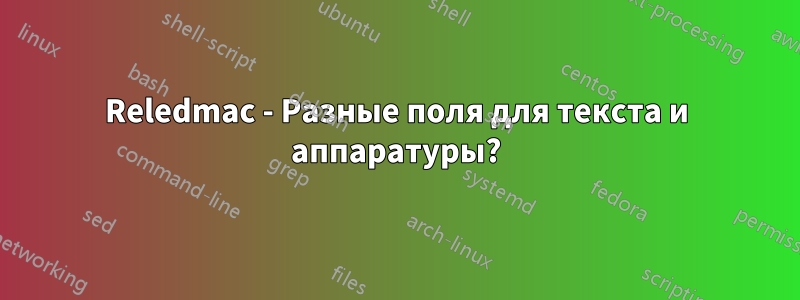 Reledmac - Разные поля для текста и аппаратуры?