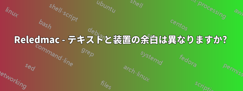 Reledmac - テキストと装置の余白は異なりますか?