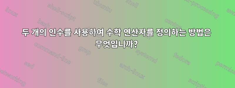 두 개의 인수를 사용하여 수학 연산자를 정의하는 방법은 무엇입니까?