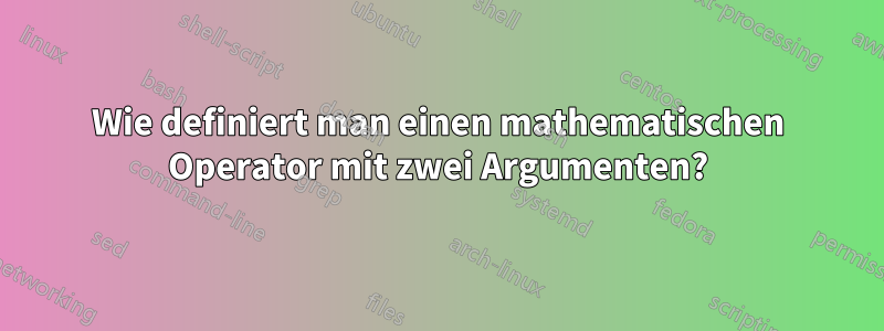 Wie definiert man einen mathematischen Operator mit zwei Argumenten?