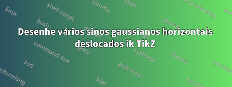 Desenhe vários sinos gaussianos horizontais deslocados ik TikZ